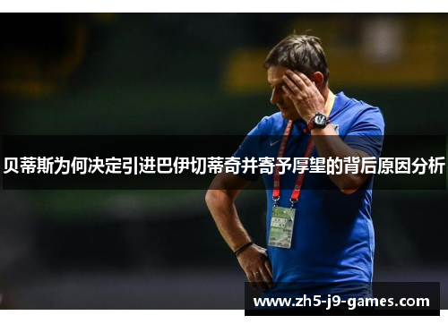 贝蒂斯为何决定引进巴伊切蒂奇并寄予厚望的背后原因分析