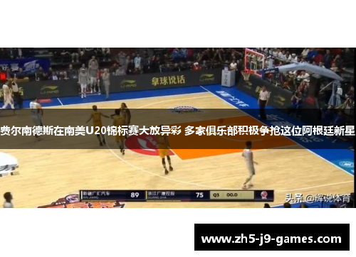 费尔南德斯在南美U20锦标赛大放异彩 多家俱乐部积极争抢这位阿根廷新星