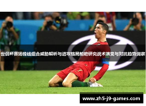 世俱杯赛场锋线组合威胁解析与进攻格局前瞻研究战术演变与对抗趋势洞察