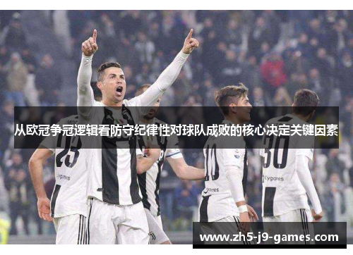 从欧冠争冠逻辑看防守纪律性对球队成败的核心决定关键因素