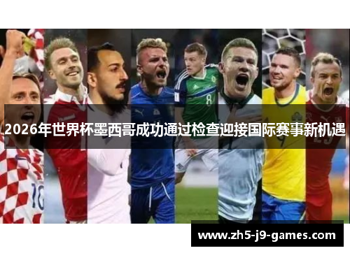 2026年世界杯墨西哥成功通过检查迎接国际赛事新机遇 2026年世界杯墨西哥成功通过检查迎接国际赛事新机遇