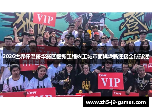 2026世界杯温哥华赛区翻新工程竣工城市面貌焕新迎接全球球迷