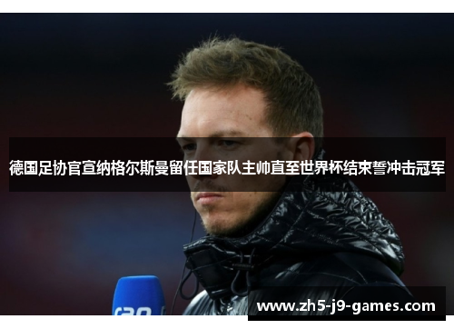 德国足协官宣纳格尔斯曼留任国家队主帅直至世界杯结束誓冲击冠军
