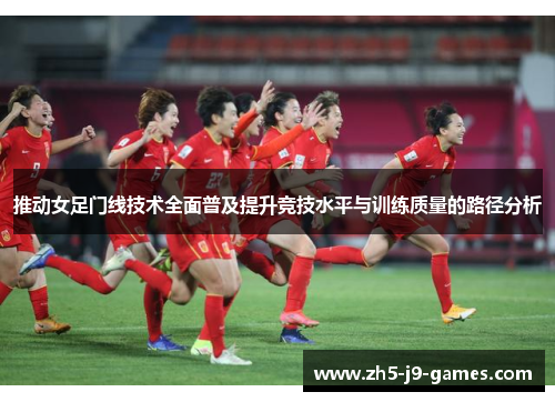 推动女足门线技术全面普及提升竞技水平与训练质量的路径分析