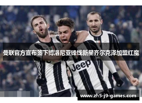 曼联官方宣布签下博洛尼亚锋线新星齐尔克泽加盟红魔