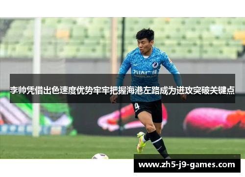 李帅凭借出色速度优势牢牢把握海港左路成为进攻突破关键点