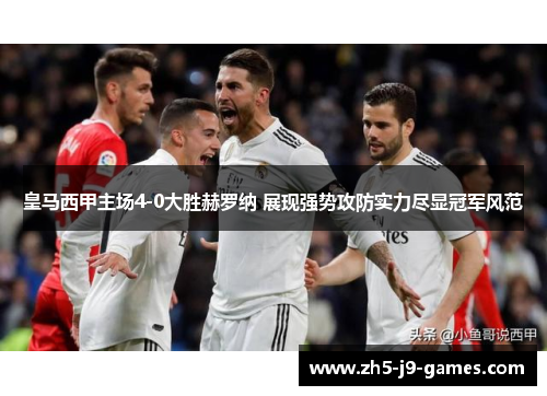 皇马西甲主场4-0大胜赫罗纳 展现强势攻防实力尽显冠军风范