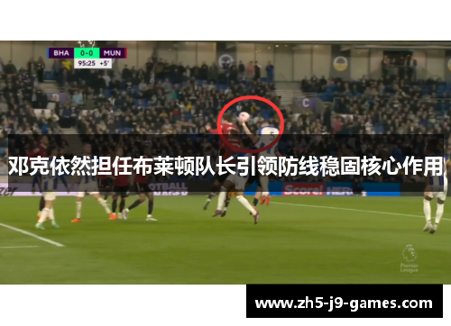 邓克依然担任布莱顿队长引领防线稳固核心作用